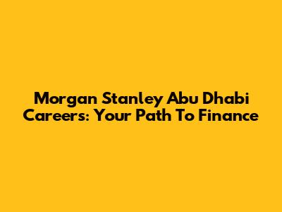 Morgan Stanley Abu Dhabi Careers: Your Path To Finance