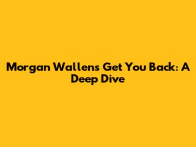 Morgan Wallen's "Get You Back": A Deep Dive