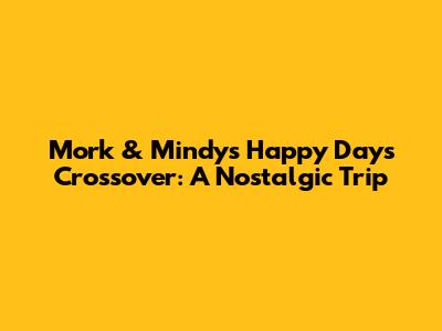 Mork & Mindy's Happy Days Crossover: A Nostalgic Trip