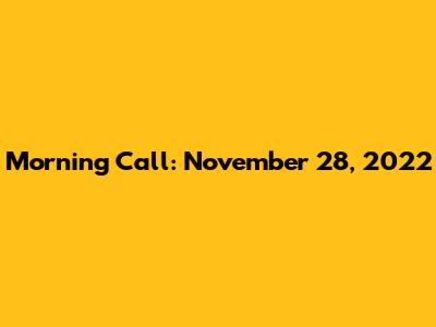 Morning Call: November 28, 2022