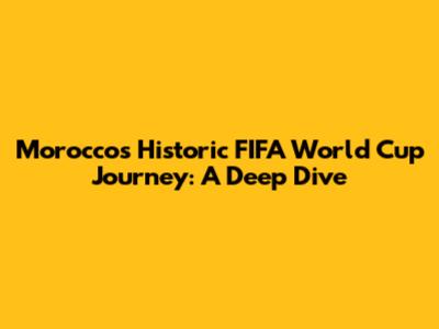 Morocco's Historic FIFA World Cup Journey: A Deep Dive