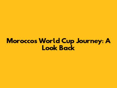 Morocco's World Cup Journey: A Look Back