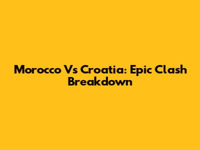 Morocco Vs Croatia: Epic Clash Breakdown