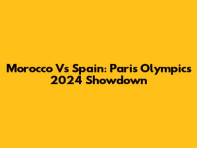 Morocco Vs Spain: Paris Olympics 2024 Showdown