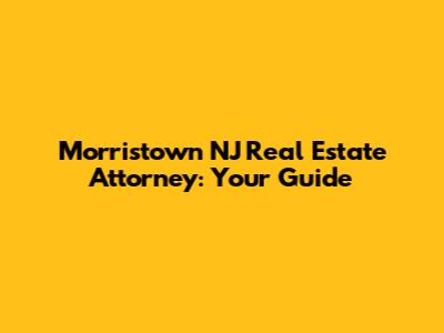 Morristown NJ Real Estate Attorney: Your Guide