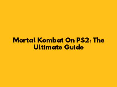 Mortal Kombat On PS2: The Ultimate Guide