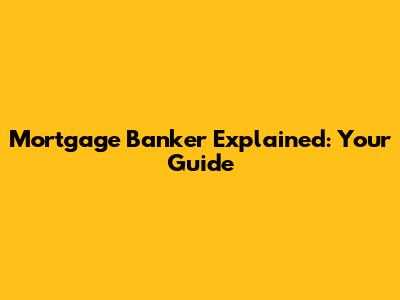 Mortgage Banker Explained: Your Guide