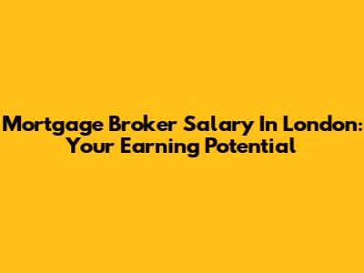 Mortgage Broker Salary In London: Your Earning Potential