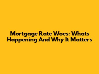 Mortgage Rate Woes: What's Happening And Why It Matters
