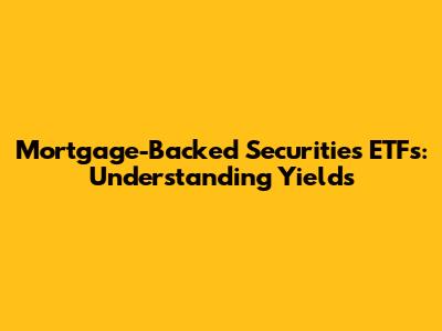 Mortgage-Backed Securities ETFs: Understanding Yields