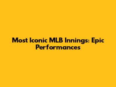 Most Iconic MLB Innings: Epic Performances