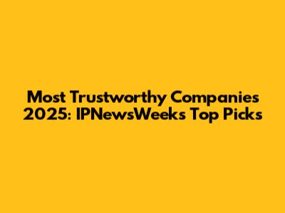 Most Trustworthy Companies 2025: IPNewsWeek's Top Picks