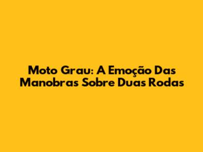 Moto Grau: A Emoção Das Manobras Sobre Duas Rodas