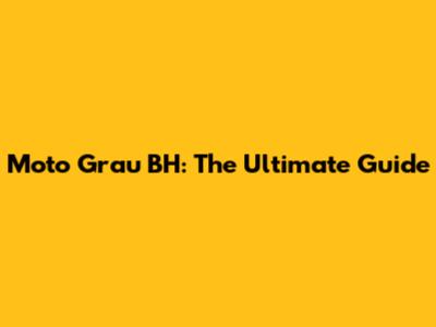 Moto Grau BH: The Ultimate Guide