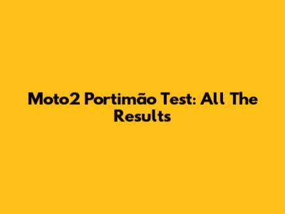 Moto2 Portimão Test: All The Results