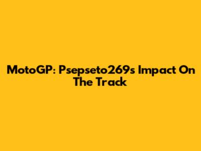 MotoGP: Psepseto269's Impact On The Track