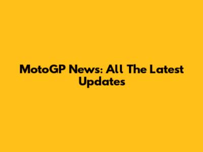 MotoGP News: All The Latest Updates