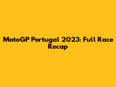 MotoGP Portugal 2023: Full Race Recap