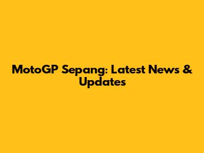 MotoGP Sepang: Latest News & Updates