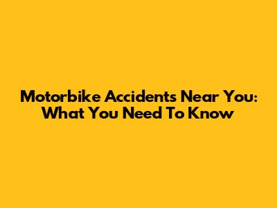 Motorbike Accidents Near You: What You Need To Know