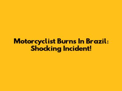Motorcyclist Burns In Brazil: Shocking Incident!
