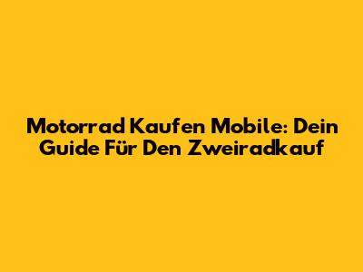 Motorrad Kaufen Mobile: Dein Guide Für Den Zweiradkauf
