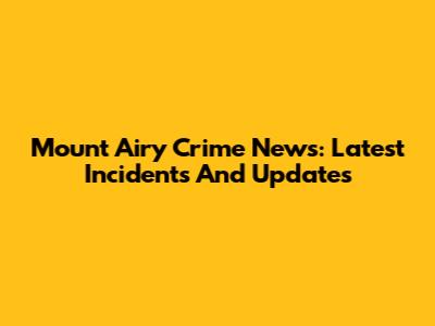 Mount Airy Crime News: Latest Incidents And Updates