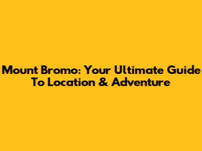 Mount Bromo: Your Ultimate Guide To Location & Adventure