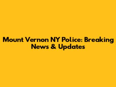 Mount Vernon NY Police: Breaking News & Updates