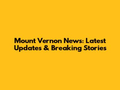Mount Vernon News: Latest Updates & Breaking Stories
