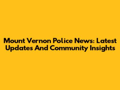 Mount Vernon Police News: Latest Updates And Community Insights
