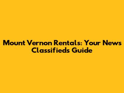Mount Vernon Rentals: Your News Classifieds Guide