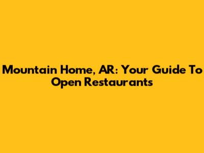 Mountain Home, AR: Your Guide To Open Restaurants