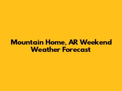 Mountain Home, AR Weekend Weather Forecast