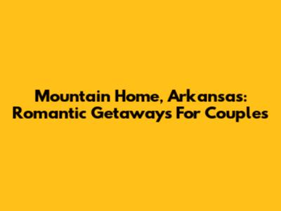 Mountain Home, Arkansas: Romantic Getaways For Couples