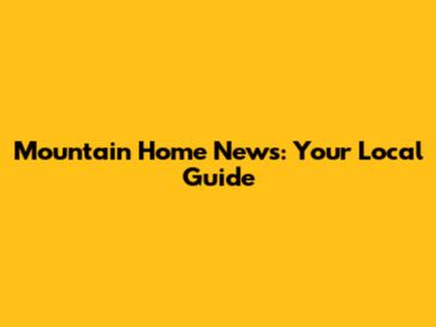 Mountain Home News: Your Local Guide