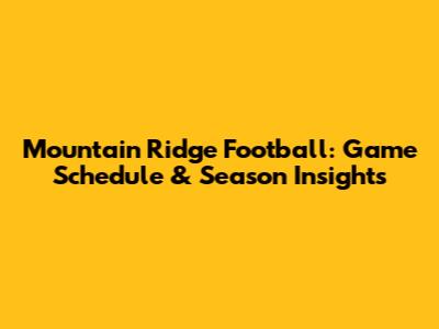 Mountain Ridge Football: Game Schedule & Season Insights