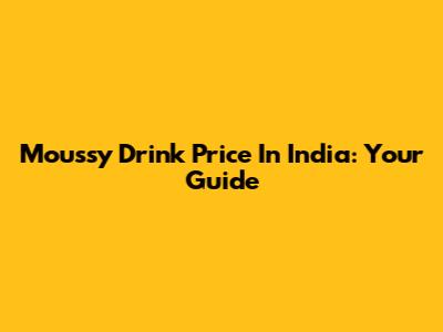 Moussy Drink Price In India: Your Guide