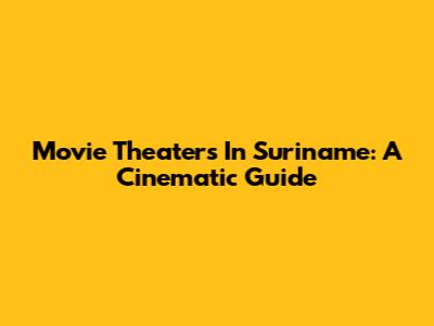 Movie Theaters In Suriname: A Cinematic Guide