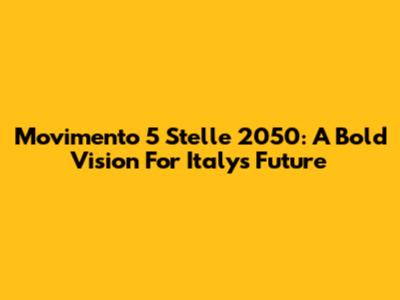 Movimento 5 Stelle 2050: A Bold Vision For Italy's Future