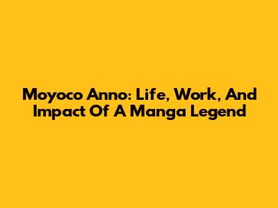 Moyoco Anno: Life, Work, And Impact Of A Manga Legend