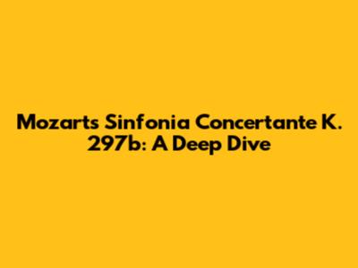 Mozart's Sinfonia Concertante K. 297b: A Deep Dive