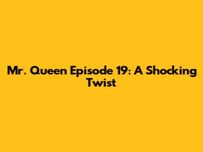 Mr. Queen Episode 19: A Shocking Twist