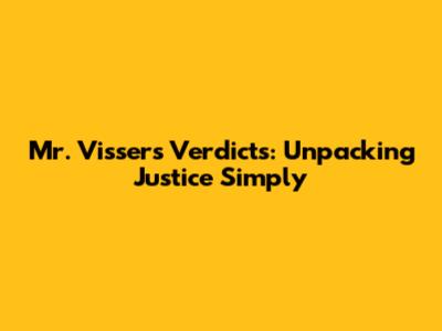 Mr. Visser's Verdicts: Unpacking Justice Simply