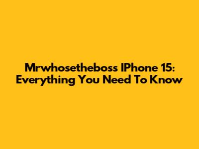 Mrwhosetheboss IPhone 15: Everything You Need To Know