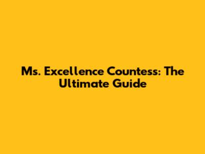 Ms. Excellence Countess: The Ultimate Guide