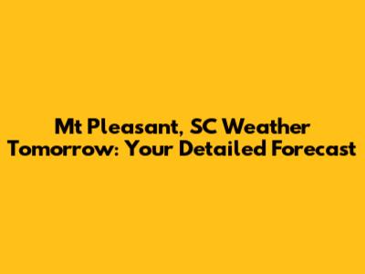 Mt Pleasant, SC Weather Tomorrow: Your Detailed Forecast