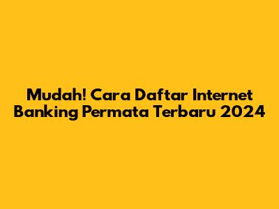Mudah! Cara Daftar Internet Banking Permata Terbaru 2024