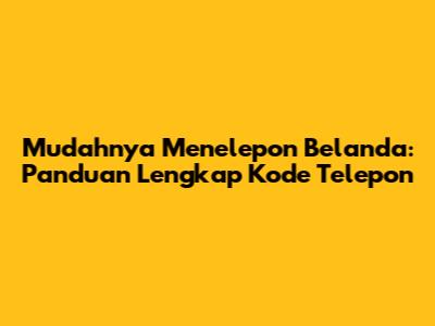 Mudahnya Menelepon Belanda: Panduan Lengkap Kode Telepon