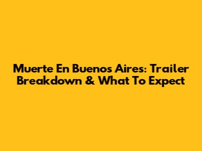 Muerte En Buenos Aires: Trailer Breakdown & What To Expect